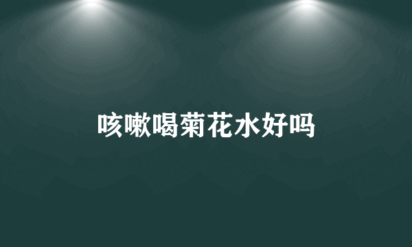 咳嗽喝菊花水好吗