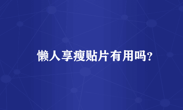 ​懒人享瘦贴片有用吗？