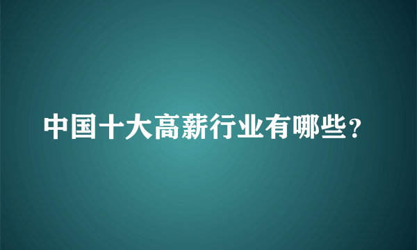 中国十大高薪行业有哪些？