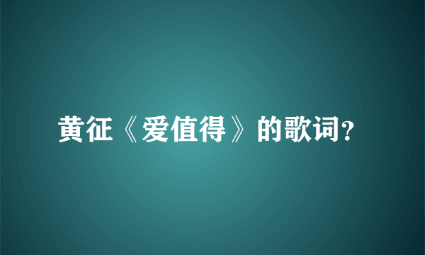 黄征《爱值得》的歌词？