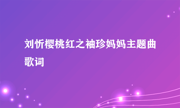 刘忻樱桃红之袖珍妈妈主题曲歌词