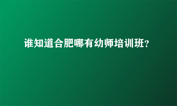 谁知道合肥哪有幼师培训班？