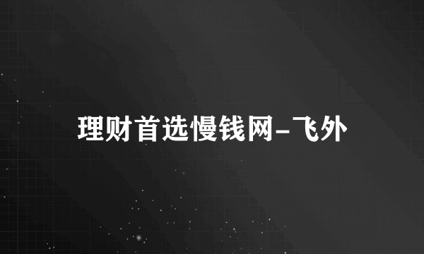 理财首选慢钱网-飞外