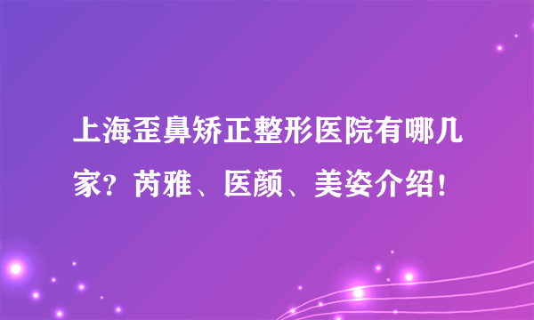 上海歪鼻矫正整形医院有哪几家？芮雅、医颜、美姿介绍！