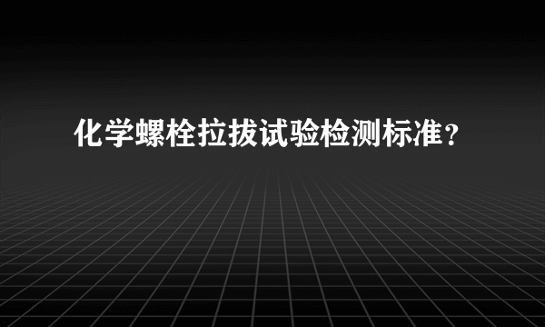 化学螺栓拉拔试验检测标准？