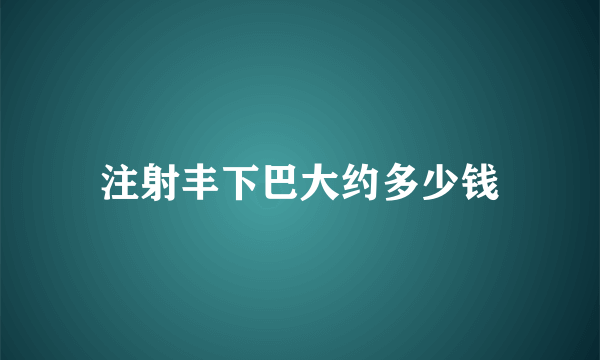 注射丰下巴大约多少钱
