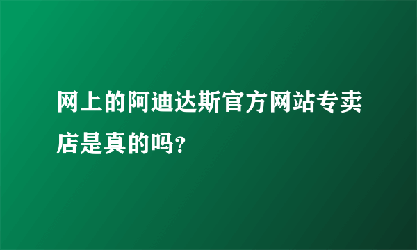 网上的阿迪达斯官方网站专卖店是真的吗？