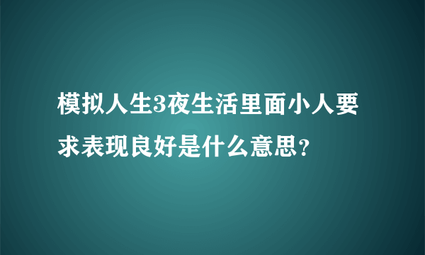 模拟人生3夜生活里面小人要求表现良好是什么意思？