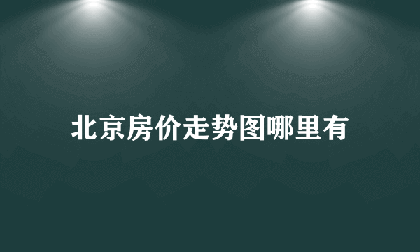 北京房价走势图哪里有