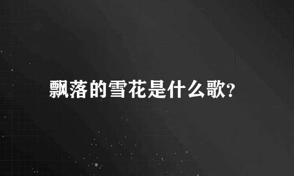 飘落的雪花是什么歌？
