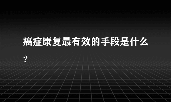癌症康复最有效的手段是什么？