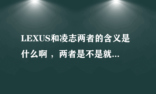 LEXUS和凌志两者的含义是什么啊 ，两者是不是就是i个意思啊 ？