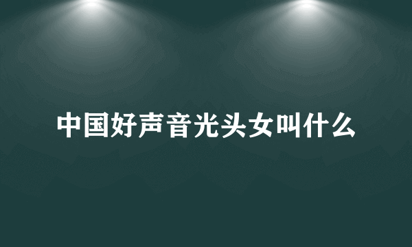 中国好声音光头女叫什么