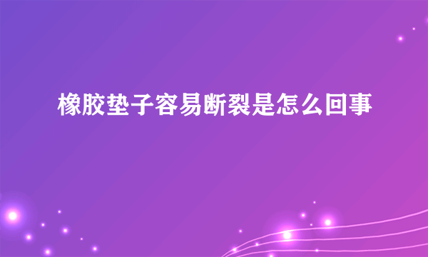 橡胶垫子容易断裂是怎么回事