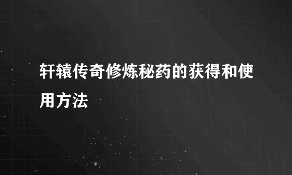 轩辕传奇修炼秘药的获得和使用方法