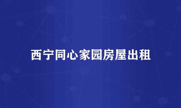 西宁同心家园房屋出租
