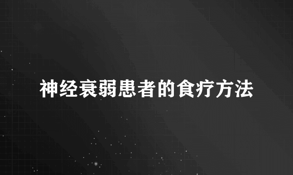 神经衰弱患者的食疗方法