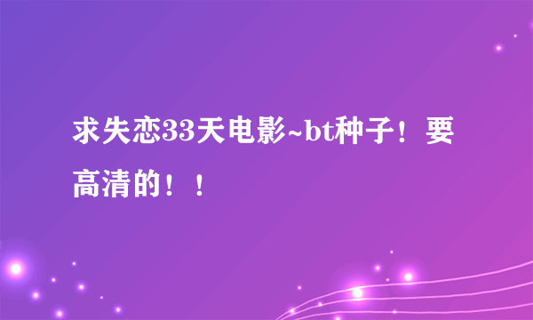 求失恋33天电影~bt种子！要高清的！！