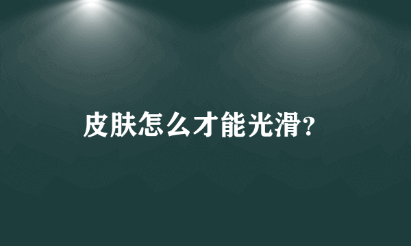 皮肤怎么才能光滑？