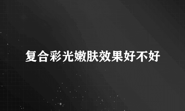 复合彩光嫩肤效果好不好