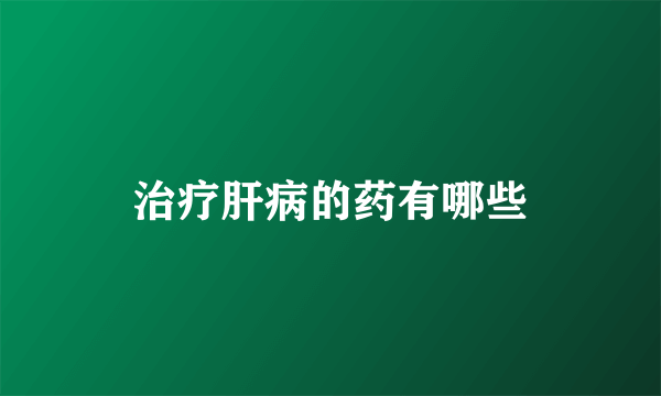 治疗肝病的药有哪些