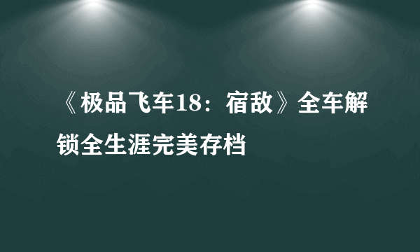 《极品飞车18：宿敌》全车解锁全生涯完美存档