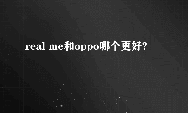 real me和oppo哪个更好?
