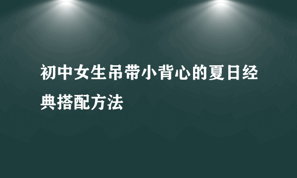 初中女生吊带小背心的夏日经典搭配方法
