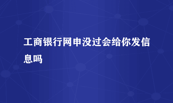 工商银行网申没过会给你发信息吗