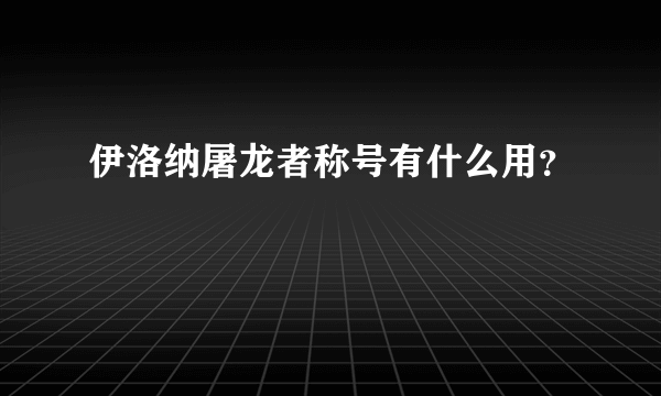 伊洛纳屠龙者称号有什么用？