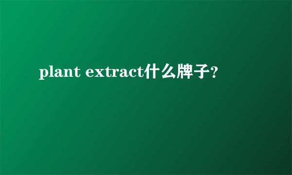 plant extract什么牌子？