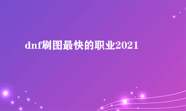 dnf刷图最快的职业2021