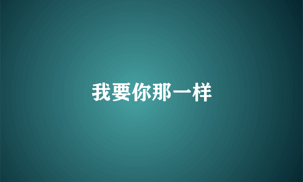 我要你那一样