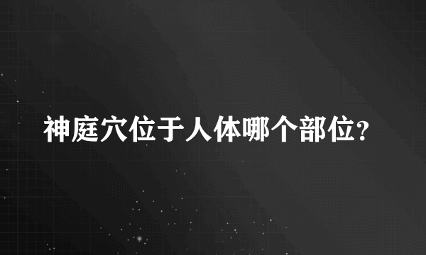 神庭穴位于人体哪个部位？