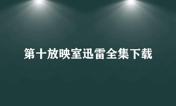 第十放映室迅雷全集下载