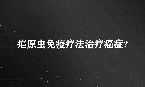 疟原虫免疫疗法治疗癌症?
