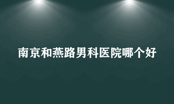 南京和燕路男科医院哪个好