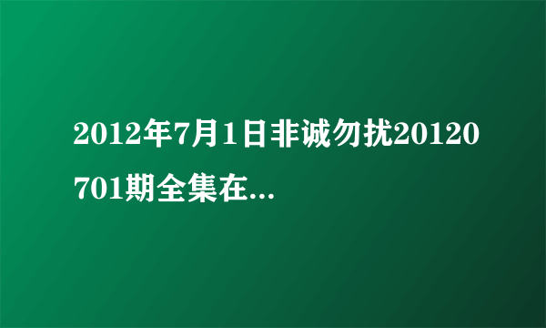 2012年7月1日非诚勿扰20120701期全集在线观看，江苏卫视直播？