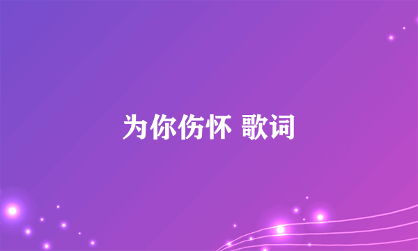 为你伤怀 歌词