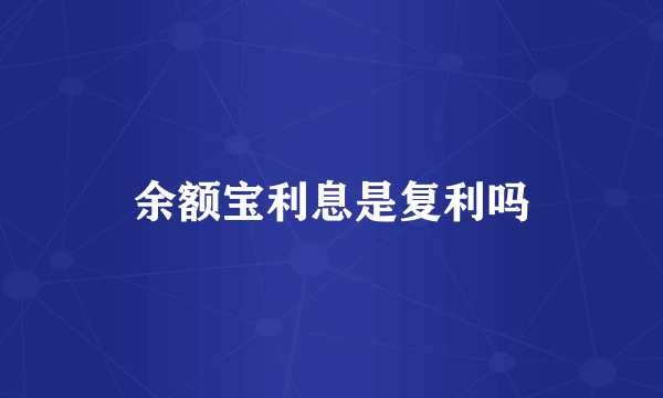 余额宝利息是复利吗