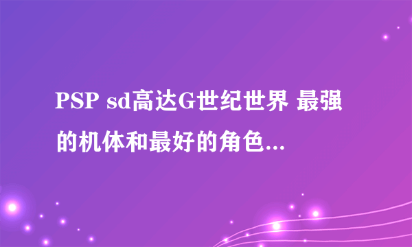PSP sd高达G世纪世界 最强的机体和最好的角色 包括技能表