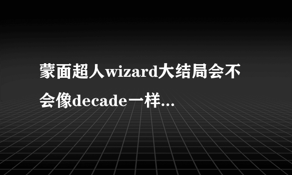 蒙面超人wizard大结局会不会像decade一样是剧场版