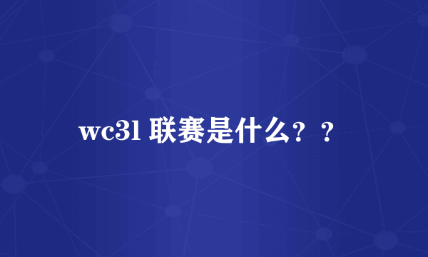 wc3l 联赛是什么？？