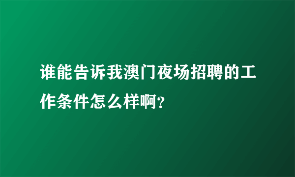 谁能告诉我澳门夜场招聘的工作条件怎么样啊？