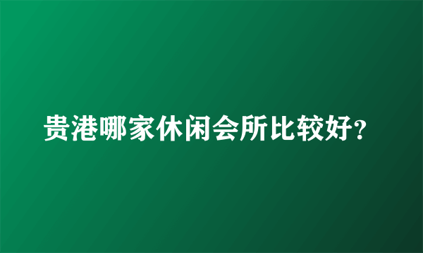 贵港哪家休闲会所比较好？