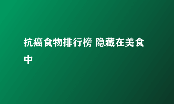 抗癌食物排行榜 隐藏在美食中