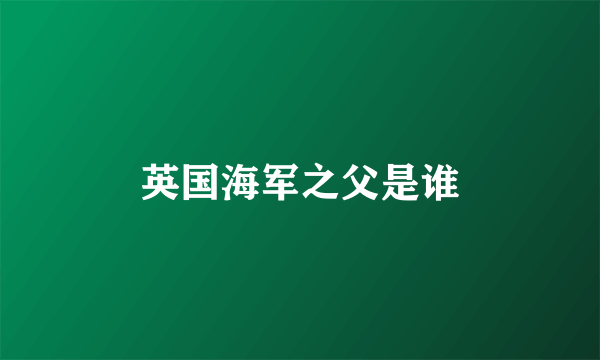 英国海军之父是谁