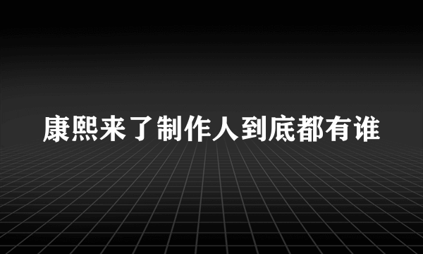 康熙来了制作人到底都有谁