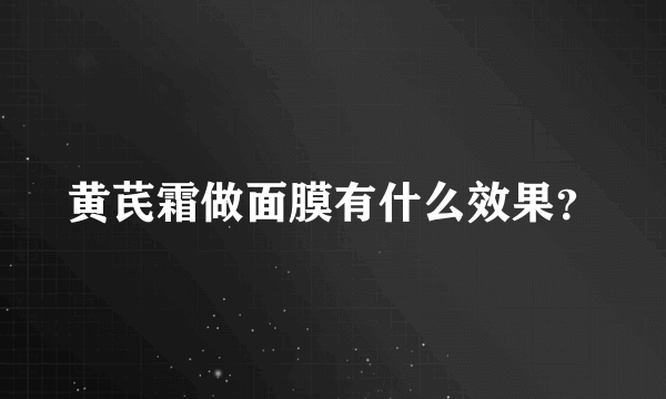 黄芪霜做面膜有什么效果？