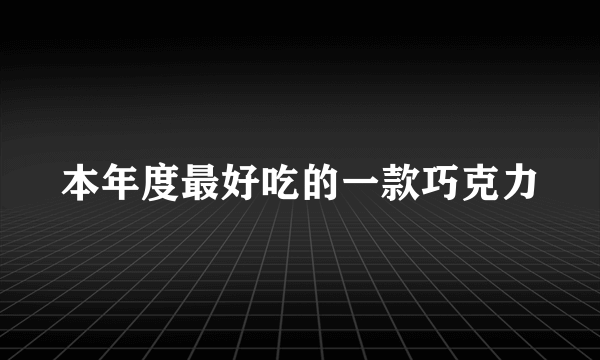 本年度最好吃的一款巧克力